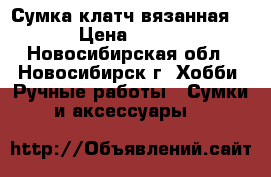 Сумка-клатч вязанная. › Цена ­ 500 - Новосибирская обл., Новосибирск г. Хобби. Ручные работы » Сумки и аксессуары   